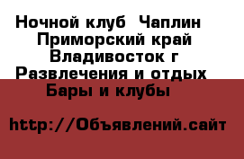 Ночной клуб “Чаплин“ - Приморский край, Владивосток г. Развлечения и отдых » Бары и клубы   